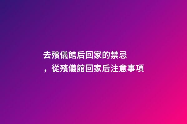 去殯儀館后回家的禁忌，從殯儀館回家后注意事項